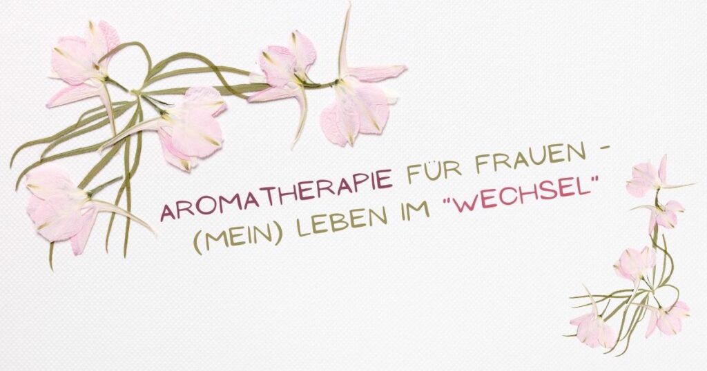 Aromatherapie für Frauen - (mein) Leben im "Wechsel"